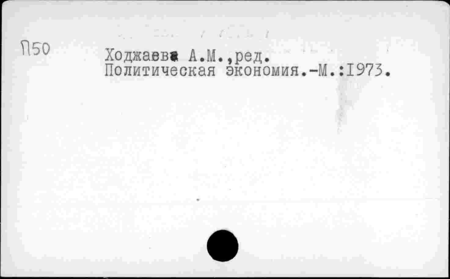 ﻿П50
Ходжаев» А.М.,ред.
Политическая экономия.-М.:1973.